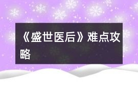 《盛世醫后》難點攻略