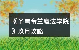 《圣雪帝蘭魔法學院》玖月攻略