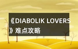 《DIABOLIK LOVERS》難點攻略