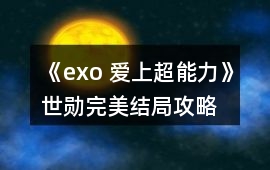 《exo 愛上超能力》世勛完美結局攻略