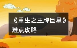 《重生之王牌巨星》難點攻略