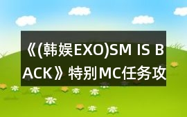 《(韓娛EXO)SM IS BACK》特別MC任務(wù)攻略