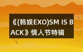 《(韓娛EXO)SM IS BACK》情人節特輯