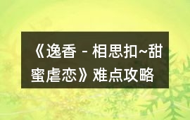 《逸香－相思扣~甜蜜虐戀》難點攻略