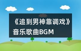 《追到男神靠調戲》音樂歌曲BGM
