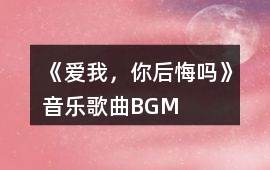 《愛(ài)我，你后悔嗎》音樂(lè)歌曲BGM