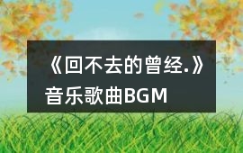 《回不去的曾經.》音樂歌曲BGM