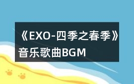 《EXO-四季之春季》音樂歌曲BGM