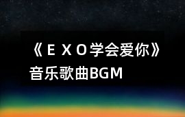《ＥＸＯ學(xué)會愛你》音樂歌曲BGM