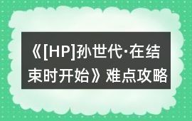 《[HP]孫世代·在結束時開始》難點攻略