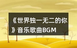 《世界獨(dú)一無二的你》音樂歌曲BGM