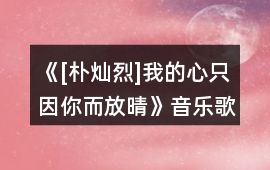 《[樸燦烈]我的心只因你而放晴》音樂(lè)歌曲BGM