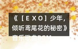 《［ＥＸＯ］少年，傾聽(tīng)鳶尾花的秘密》音樂(lè)歌曲BGM