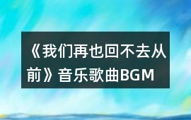 《我們再也回不去從前》音樂歌曲BGM