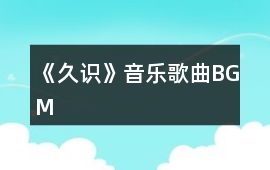 《久識(shí)》音樂歌曲BGM