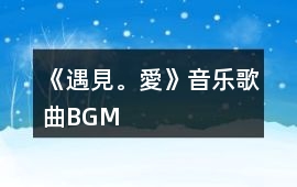《遇見(jiàn)。愛(ài)》音樂(lè)歌曲BGM