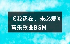 《我還在，未必愛》音樂歌曲BGM