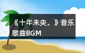 《十年未央。》音樂歌曲BGM