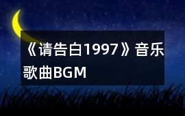 《請(qǐng)告白1997》音樂(lè)歌曲BGM