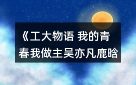 《工大物語 我的青春我做主（吳亦凡鹿晗李易峰陳偉霆）》攻略