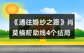 《通往婚紗之路》肖莫楠幫助線4個結(jié)局的攻略提示