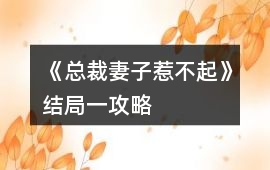《總裁妻子惹不起》結局一攻略