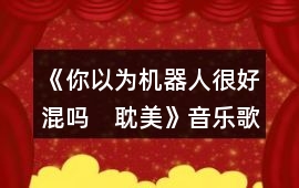 《你以為機(jī)器人很好混嗎　耽美》音樂歌曲BGM