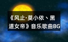 《風止·莫小依丶黑道女帝》音樂歌曲BGM