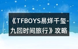 《TFBOYS易烊千璽-九回時間旅行》攻略