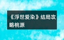 《浮世愛(ài)染》結(jié)局攻略：桃源