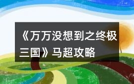 《萬萬沒想到之終極三國》馬超攻略
