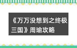 《萬(wàn)萬(wàn)沒(méi)想到之終極三國(guó)》周瑜攻略