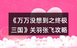 《萬(wàn)萬(wàn)沒想到之終極三國(guó)》關(guān)羽張飛攻略