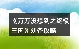 《萬(wàn)萬(wàn)沒(méi)想到之終極三國(guó)》劉備攻略