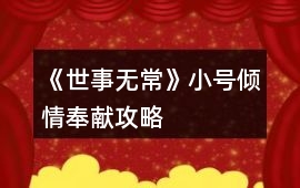 《世事無常》小號(hào)傾情奉獻(xiàn)攻略