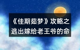 《佳期茹夢》攻略之逃出嫁給老王爺?shù)拿\