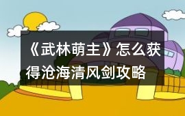 《武林萌主》怎么獲得滄海清風(fēng)劍攻略