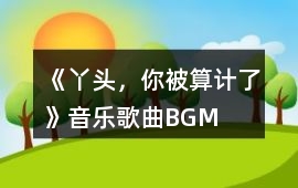 《丫頭，你被算計了》音樂歌曲BGM