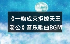 《一吻成災(zāi)：拒嫁天王老公》音樂歌曲BGM