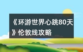 《環游世界心跳80天》倫敦線攻略