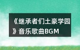 《繼承者們（土豪學園）》音樂歌曲BGM