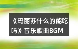 《瑪麗蘇什么的能吃嗎》音樂歌曲BGM