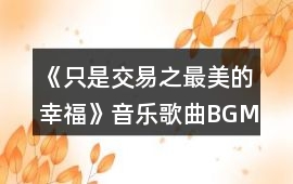 《只是交易之最美的幸福》音樂歌曲BGM