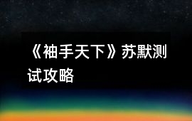 《袖手天下》蘇默測試攻略