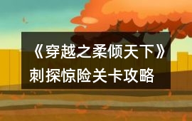 《穿越之柔傾天下》刺探驚險關(guān)卡攻略