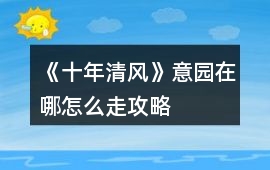 《十年清風》意園在哪怎么走攻略