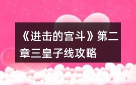 《進擊的宮斗》第二章三皇子線攻略