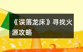 《誤落龍床》尋找火源攻略