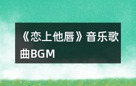 《戀上他唇》音樂(lè)歌曲BGM