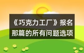 《巧克力工廠》報名那篇的所有問題選項答案攻略